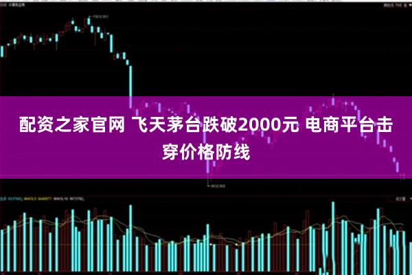 配资之家官网 飞天茅台跌破2000元 电商平台击穿价格防线