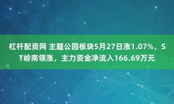杠杆配资网 主题公园板块5月27日涨1.07%，ST岭南领涨，主力资金净流入166.69万元