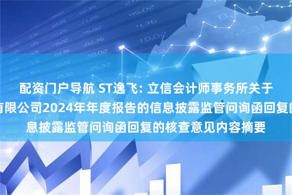 配资门户导航 ST逸飞: 立信会计师事务所关于武汉逸飞激光股份有限公司2024年年度报告的信息披露监管问询函回复的核查意见内容摘要